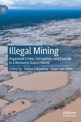 Illegal Mining: Organized Crime, Corruption, and Ecocide in a Resource-Scarce World by Zabyelina, Yuliya