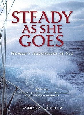 Steady as She Goes: Women's Adventures at Sea by Sjoholm, Barbara