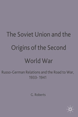 The Soviet Union and the Origins of the Second World War: Russo-German Relations and the Road to War, 1933-1941 by Roberts, Geoffrey C.