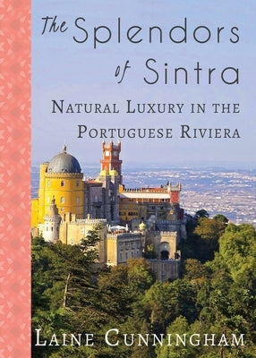 The Splendors of Sintra: Natural Luxury in the Portuguese Riviera by Cunningham, Laine