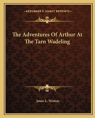 The Adventures of Arthur at the Tarn Wadeling by Weston, Jessie L.
