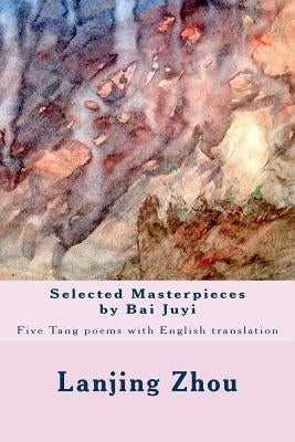Selected Masterpieces by Bai Juyi: Tang poems with English translation by Zhou, Lanjing