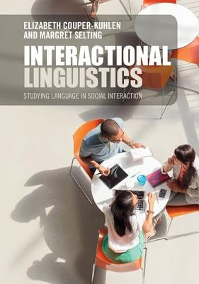 Interactional Linguistics: Studying Language in Social Interaction by Couper-Kuhlen, Elizabeth