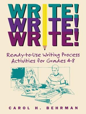 Write! Write! Write!: Ready-To-Use Writing Process Activities for Grades 4-8 by Behrman, Carol H.