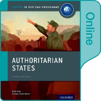 Authoritarian States: Ib History Online Course Book: Oxford Ib Diploma Program by Gray, Brian