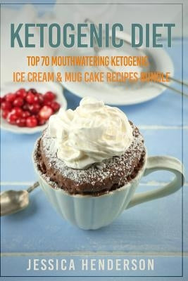 Ketogenic Diet: Top 70 Mouthwatering Ketogenic Ice Cream & Mug Cake Recipes Bundle (Volume 2): (High Fat Low Carb...Keto Diet, Weight by Henderson, Jessica