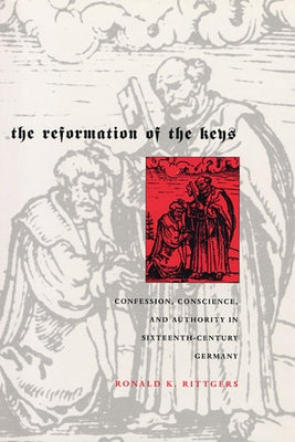 Reformation of the Keys: Confession, Conscience, and Authority in Sixteenth-Century Germany by Rittgers, Ronald K.
