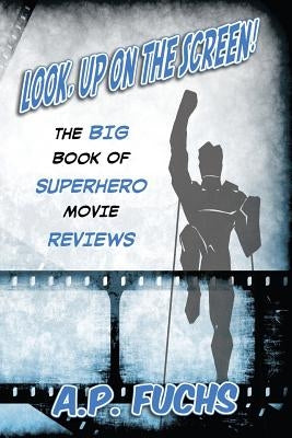 Look, Up on the Screen! the Big Book of Superhero Movie Reviews by Fuchs, A. P.