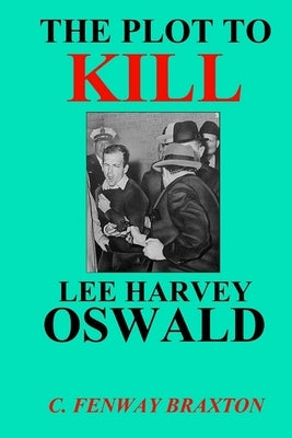 The Plot to Kill Lee Harvey Oswald by Braxton, C. Fenway