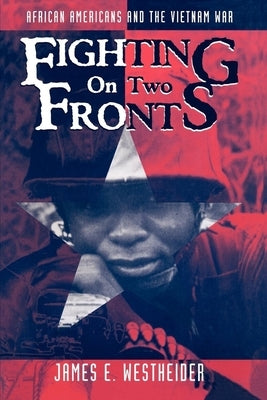 Fighting on Two Fronts: African Americans and the Vietnam War by Westheider, James E.