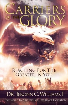 Carriers of the Glory: Reaching for the Greater in You by Williams, I. Jeronn C.