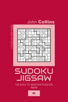 Sudoku Jigsaw - 120 Easy To Master Puzzles 12x12 - 6 by Collins, John