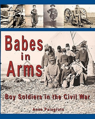 Babes in Arms: Boy Soldiers in the Civil War by Palagruto, Anne