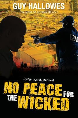 No Peace for the Wicked: Dying days of Apartheid by Hallowes, Guy