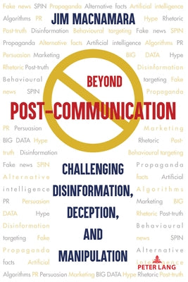 Beyond Post-Communication; Challenging Disinformation, Deception, and Manipulation by MacNamara, Jim