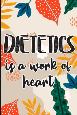 Dietetics is a Work of Heart: Colored Foral Themed Cover for A Dietitian Nutritionist, Dietitian Appreciation Gift to say thank you, congratulations by Polly Mavis Godfrey Press