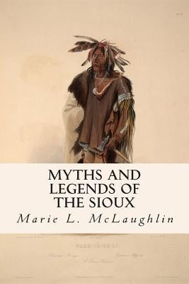 Myths and Legends of the Sioux by McLaughlin, Marie L.