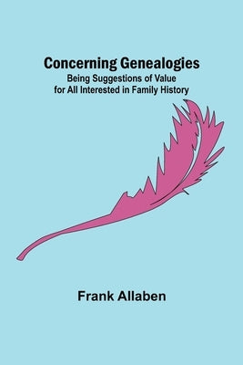 Concerning Genealogies; Being Suggestions of Value for All Interested in Family History by Allaben, Frank