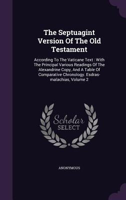 The Septuagint Version Of The Old Testament: According To The Vaticane Text: With The Principal Various Readings Of The Alexandrine Copy, And A Table by Anonymous