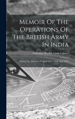 Memoir Of The Operations Of The British Army In India by Valentine Blacker Lieut Colonel
