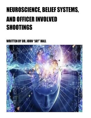 Neuroscience, Belief Systems, And Officer Involved Shootings by Hall, John Jay
