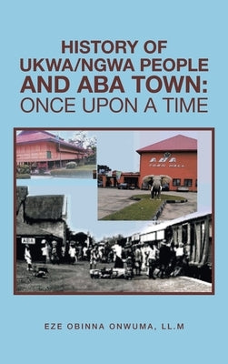 History of Ukwa/Ngwa People and Aba Town: Once Upon a Time by Onwuma LL M., Eze Obinna