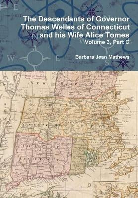 The Descendants of Governor Thomas Welles of Connecticut and his Wife Alice Tomes, Volume 3, Part C by Mathews, Barbara Jean