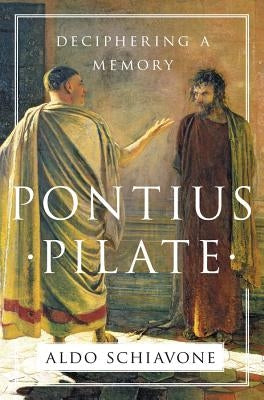 Pontius Pilate: Deciphering a Memory by Schiavone, Aldo