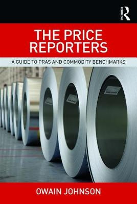 The Price Reporters: A Guide to Pras and Commodity Benchmarks by Johnson, Owain