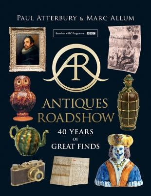 Antiques Roadshow: 40 Years of Great Finds by Atterbury, Paul