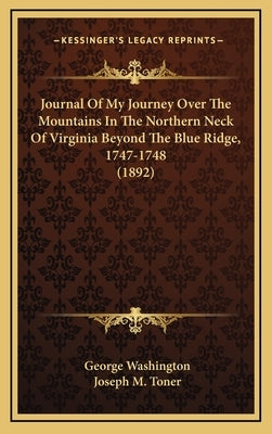 Journal of My Journey Over the Mountains in the Northern Neck of Virginia Beyond the Blue Ridge, 1747-1748 (1892) by Washington, George