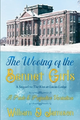 The Wooing of the Bennet Girls: A Sequel to The Kiss at Lucas Lodge, A Pride & Prejudice Variation by Jamison, William D.