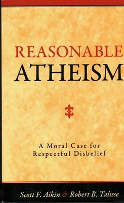 Reasonable Atheism: A Moral Case For Respectful Disbelief by Aikin, Scott F.