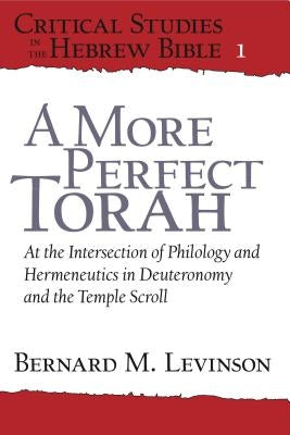 A More Perfect Torah: At the Intersection of Philology and Hermeneutics in Deuteronomy and the Temple Scroll by Levinson, Bernard M.