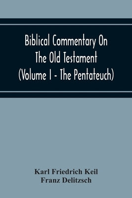 Biblical Commentary On The Old Testament (Volume I - The Pentateuch) by Friedrich Keil, Karl