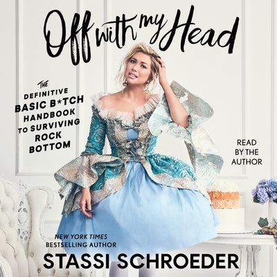 Off with My Head: The Definitive Basic B*tch Handbook to Surviving Rock Bottom by Schroeder, Stassi