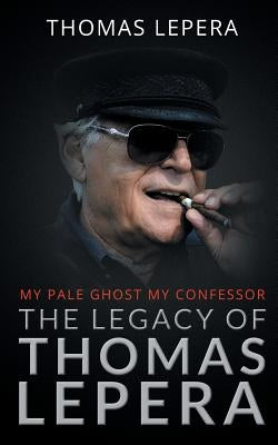The Legacy of Thomas LePera: My Pale Ghost My Confessor by Lepera, Thomas