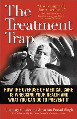 The Treatment Trap: How the Overuse of Medical Care Is Wrecking Your Health and What You Can Do to Prevent It by Gibson, Rosemary