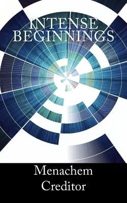 Intense Beginnings: Selected Writings 2014 by Creditor, Menachem