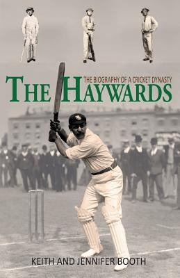 The Haywards: The Biography of a Cricket Dynasty by Booth, Keith