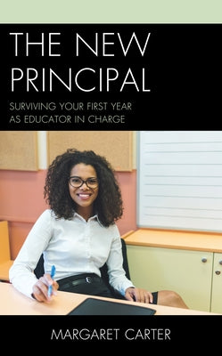 The New Principal: Surviving Your First Year as Educator in Charge by Carter, Margaret
