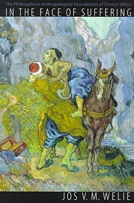 In the Face of Suffering: The Philosophical-Anthropological Foundations of Clinical Ethics. by Welie, Jos