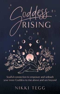 Goddess Rising: Soulful connection to empower and unleash your inner Goddess to rise above and see beyond by Tegg, Nikki
