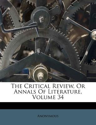 The Critical Review, Or Annals Of Literature, Volume 34 by Anonymous