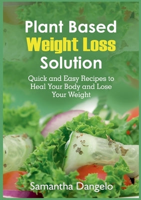 Plant Based Weight Loss Solution: Quick and Easy Recipes to Heal Your Body and Lose Your Weight by Dangelo, Samantha