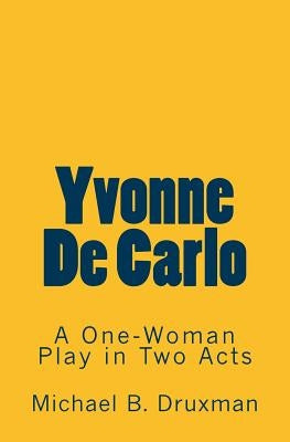 Yvonne De Carlo: A One-Woman Play in Two Acts by Druxman, Michael B.