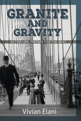 Granite and Gravity: In This Life, Prepare For The Next by Elani, Vivian