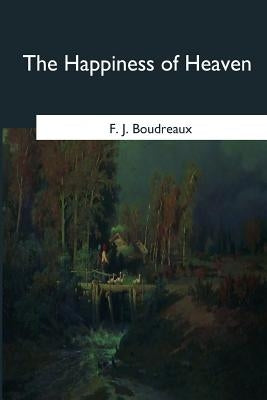 The Happiness of Heaven by Boudreaux, F. J.