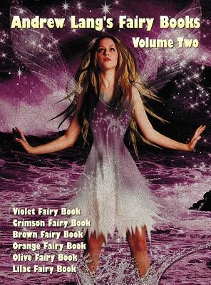 Andrew Lang's Fairy Books in Two Volumes, Volume 2, (Illustrated and Unabridged): Violet Fairy Book, Crimson Fairy Book, Brown Fairy Book, Orange Fair by Lang, Andrew