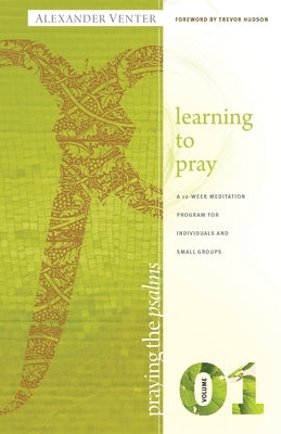 Praying the Psalms Volume One: Learning to Pray: A 12-Week Meditation Program for Individuals and Small Groups by Venter, Alexander F.